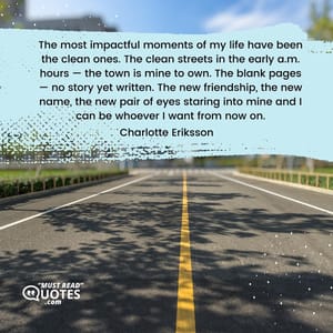 The most impactful moments of my life have been the clean ones. The clean streets in the early a.m. hours — the town is mine to own. The blank pages — no story yet written. The new friendship, the new name, the new pair of eyes staring into mine and I can be whoever I want from now on.