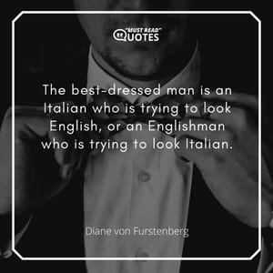 The best-dressed man is an Italian who is trying to look English, or an Englishman who is trying to look Italian.