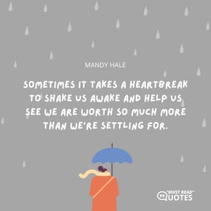 Sometimes it takes a heartbreak to shake us awake and help us see we are worth so much more than we’re settling for.