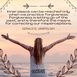 Inner peace can be reached only when we practice forgiveness. Forgiveness is letting go of the past, and is therefore the means for correcting our misperceptions.