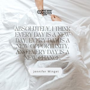 Absolutely, I think every day is a new day, every day is a new opportunity, and every day is a new chance.