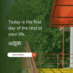 Today is the first day of the rest of your life.