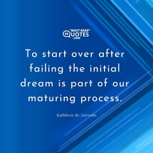 To start over after failing the initial dream is part of our maturing process.