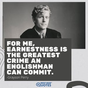 For me, earnestness is the greatest crime an Englishman can commit.