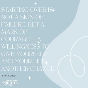 Starting over is not a sign of failure, but a mark of courage — a willingness to give yourself and your life another chance.
