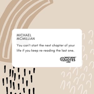 You can't start the next chapter of your life if you keep re-reading the last one.