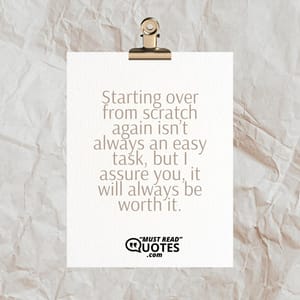 Starting over from scratch again isn’t always an easy task, but I assure you, it will always be worth it.