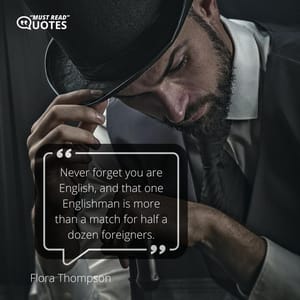 Never forget you are English, and that one Englishman is more than a match for half a dozen foreigners.