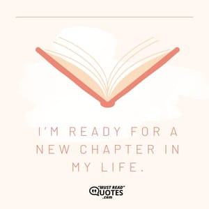 I’m ready for a new chapter in my life.