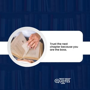 Trust the next chapter because you are the boss.
