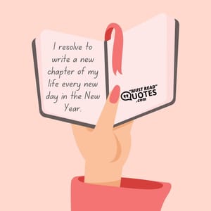I resolve to write a new chapter of my life every new day in the New Year.