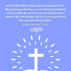 God takes that which is nothing and makes something out of it. When you become a Christian, you cannot patch your Christianity onto your old life. You are to start over. Accept God's call as a promotion. Burn the old bridges and fix it so you cannot go back; then serve God with all your heart.