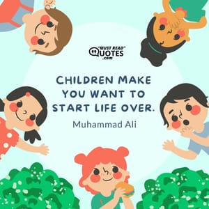 Children make you want to start life over.