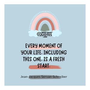 Every moment of your life, including this one, is a fresh start.