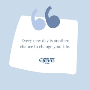 Every new day is another chance to change your life.