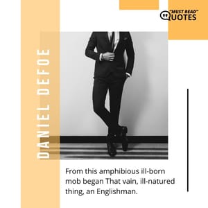 From this amphibious ill-born mob began That vain, ill-natured thing, an Englishman.