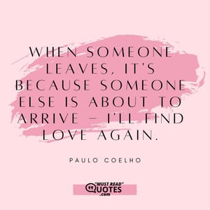 When someone leaves, it's because someone else is about to arrive - I'll find love again.