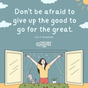 Don't be afraid to give up the good to go for the great.