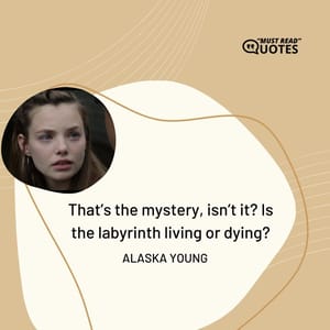 That’s the mystery, isn’t it? Is the labyrinth living or dying?