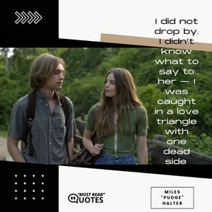 I did not drop by. I didn’t know what to say to her — I was caught in a love triangle with one dead side.