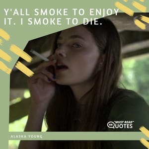 Y'all smoke to enjoy it. I smoke to die.