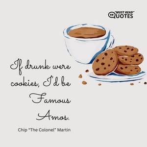 If drunk were cookies, I'd be Famous Amos.