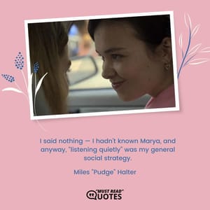 I said nothing — I hadn’t known Marya, and anyway, “listening quietly” was my general social strategy.Miles "Pudge