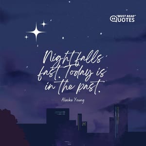 Night falls fast. Today is in the past.