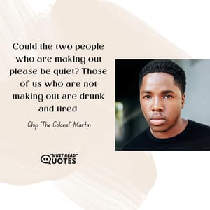 Could the two people who are making out please be quiet? Those of us who are not making out are drunk and tired.