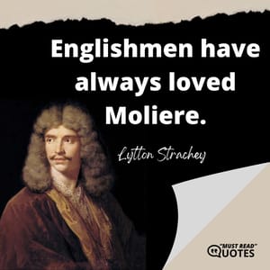 Englishmen have always loved Moliere.