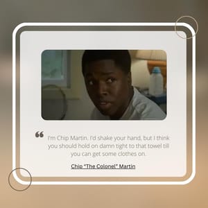 I'm Chip Martin. I'd shake your hand, but I think you should hold on damn tight to that towel till you can get some clothes on.