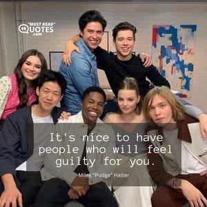 It's nice to have people who will feel guilty for you.
