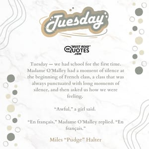 Tuesday — we had school for the first time. Madame O’Malley had a moment of silence at the beginning of French class, a class that was always punctuated with long moments of silence, and then asked us how we were feeling. “Awful,” a girl said. “En français,” Madame O’Malley replied. “En français.”