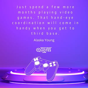Just spend a few more months playing video games. That hand-eye coordination will come in handy when you get to third base.