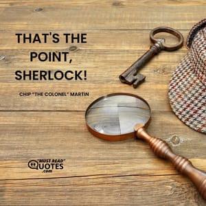 THAT'S THE POINT, SHERLOCK!