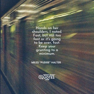 Hands on her shoulders, I noted. Fast, but not too fast or it's going to be over, fast. Keep your grunting to a minimum.