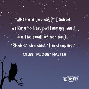 “What did you say?” I asked, walking to her, putting my hand on the small of her back. “Shhhh,” she said. “I’m sleeping.”