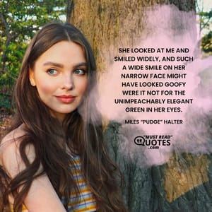She looked at me and smiled widely, and such a wide smile on her narrow face might have looked goofy were it not for the unimpeachably elegant green in her eyes.