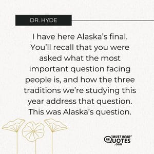 I have here Alaska’s final. You’ll recall that you were asked what the most important question facing people is, and how the three traditions we’re studying this year address that question. This was Alaska’s question.