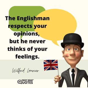 The Englishman respects your opinions, but he never thinks of your feelings.