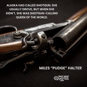 Alaska had called shotgun. She usually drove, but when she didn't, she was shotgun-calling queen of the world.
