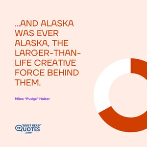 ...and Alaska was ever Alaska, the larger-than-life creative force behind them.