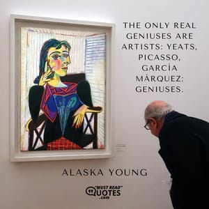 The only real geniuses are artists: Yeats, Picasso, García Márquez: geniuses.