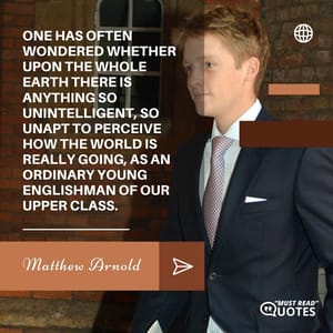 One has often wondered whether upon the whole earth there is anything so unintelligent, so unapt to perceive how the world is really going, as an ordinary young Englishman of our upper class.