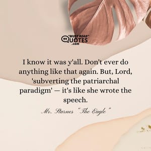 I know it was y'all. Don't ever do anything like that again. But, Lord, 'subverting the patriarchal paradigm' — it's like she wrote the speech.