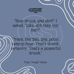 "How drunk was she?" I asked. "Like, did they test her?" "Yeah. Her BAL was point twenty-four. That's drunk, certainly. That's a powerful drunk."
