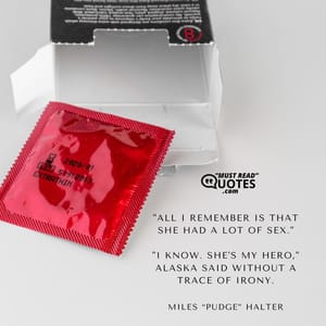 "All I remember is that she had a lot of sex." "I know. She's my hero," Alaska said without a trace of irony.