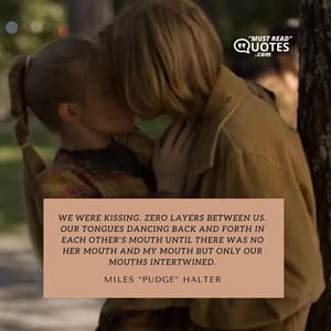 We were kissing. Zero layers between us. Our tongues dancing back and forth in each other's mouth until there was no her mouth and my mouth but only our mouths intertwined.