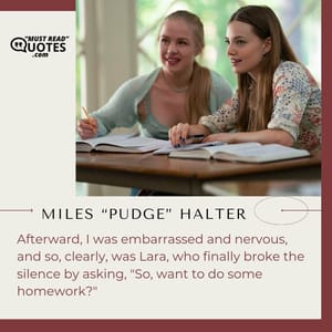 Afterward, I was embarrassed and nervous, and so, clearly, was Lara, who finally broke the silence by asking, "So, want to do some homework?"