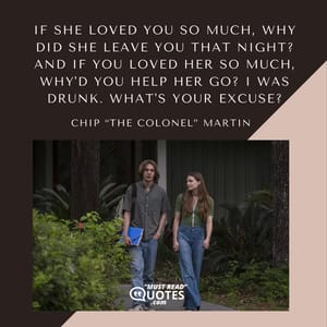If she loved you so much, why did she leave you that night? And if you loved her so much, why'd you help her go? I was drunk. What's your excuse?